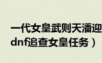 一代女皇武则天潘迎紫80版全集（10月08日dnf追查女皇任务）