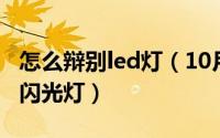 怎么辩别led灯（10月09日如何辨别LED灯和闪光灯）