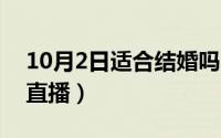 10月2日适合结婚吗（10月09日什么是婚礼直播）