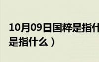 10月09日国粹是指什么意思（10月09日国粹是指什么）