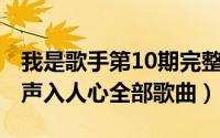 我是歌手第10期完整版（10月09日我是歌手声入人心全部歌曲）