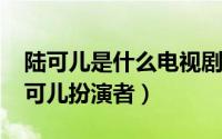 陆可儿是什么电视剧（10月09日相爱十年陆可儿扮演者）