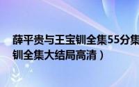 薛平贵与王宝钏全集55分集剧情（10月09日薛平贵与王宝钏全集大结局高清）