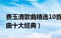 费玉清歌曲精选10首（10月08日费玉清的歌曲十大经典）