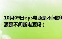 10月09日eps电源是不间断电源吗为什么（10月09日eps电源是不间断电源吗）
