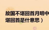 故国不堪回首月明中什么意思（10月09日不堪回首是什意思）
