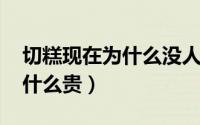 切糕现在为什么没人买了（10月09日切糕为什么贵）