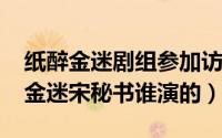 纸醉金迷剧组参加访谈节目（10月09日纸醉金迷宋秘书谁演的）