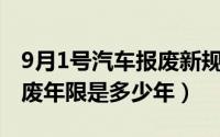 9月1号汽车报废新规（10月09日家用小车报废年限是多少年）