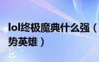 lol终极魔典什么强（10月09日终极魔典ad强势英雄）