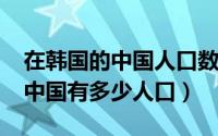 在韩国的中国人口数量（10月10日韩国人在中国有多少人口）