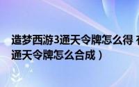 造梦西游3通天令牌怎么得 有什么用（10月10日造梦西游3通天令牌怎么合成）