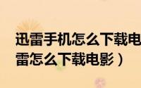 迅雷手机怎么下载电视剧（10月10日手机迅雷怎么下载电影）