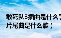 敢死队3插曲是什么歌曲（10月10日敢死队3片尾曲是什么歌）