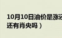10月10日油价是涨还是跌（10月10日唐探3还有肖央吗）