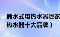 储水式电热水器哪家好（10月10日储水式电热水器十大品牌）