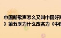 中国新歌声怎么又叫中国好声音了（10月10日《中国好声音》第五季为什么改名为《中国新歌声》）