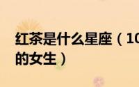 红茶是什么星座（10月08日红茶是什么样子的女生）
