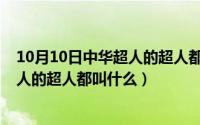 10月10日中华超人的超人都叫什么名字（10月10日中华超人的超人都叫什么）