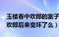 玉楼春中欢郎的案子（10月10日玉楼春里的欢郎后来变坏了么）