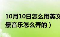 10月10日怎么用英文翻译（10月10日语音背景音乐怎么弄的）