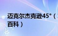 迈克尔杰克逊45°（10月08日迈克尔杰克逊百科）