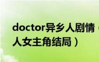 doctor异乡人剧情（10月10日doctor异乡人女主角结局）