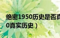 绝密1950历史是否真实（10月10日绝密1950真实历史）
