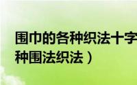 围巾的各种织法十字花（10月10日围脖的各种围法织法）