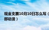 现金支票10月10日怎么写（10月10日命运守护夜都有哪几部动漫）