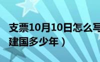 支票10月10日怎么写（10月10日中国到现在建国多少年）