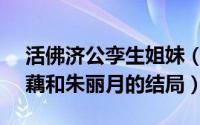 活佛济公孪生姐妹（10月10日活佛济公3蜜藕和朱丽月的结局）