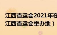 江西省运会2021年在哪举行（10月10日历届江西省运会举办地）