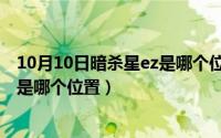 10月10日暗杀星ez是哪个位置的皮肤（10月10日暗杀星ez是哪个位置）