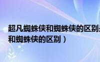 超凡蜘蛛侠和蜘蛛侠的区别是什么?（10月08日超凡蜘蛛侠和蜘蛛侠的区别）