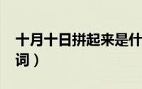 十月十日拼起来是什么字（10月10日酪字组词）