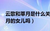 云歌和莘月是什么关系（10月10日云歌是莘月的女儿吗）