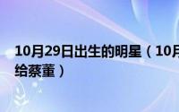 10月29日出生的明星（10月10日胜女的代价汤敏有没有嫁给蔡董）