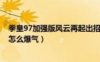 拳皇97加强版风云再起出招表（10月10日拳皇97风云再起怎么爆气）