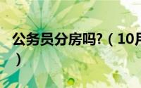 公务员分房吗?（10月10日公务员分房子标准）
