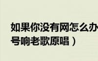 如果你没有网怎么办（10月10日红旗飘飘军号响老歌原唱）