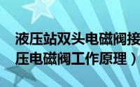 液压站双头电磁阀接线图（10月10日双头液压电磁阀工作原理）