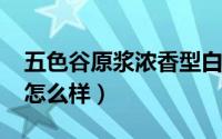 五色谷原浆浓香型白酒（10月10日五色谷酒怎么样）