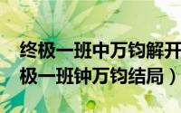 终极一班中万钧解开的谜题是（10月10日终极一班钟万钧结局）