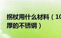 拐杖用什么材料（10月10日做拐杖一般用多厚的不锈钢）