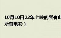 10月10日22年上映的所有电影大全（10月10日22年上映的所有电影）