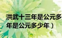 洪武十三年是公元多少年（10月10日洪武13年是公元多少年）
