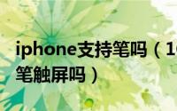 iphone支持笔吗（10月08日苹果手机可以用笔触屏吗）
