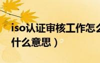 iso认证审核工作怎么样（10月10日iso审核什么意思）