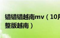 错错错越南mv（10月08日错错错歌曲原唱完整版越南）